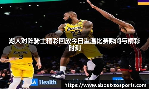湖人对阵骑士精彩回放今日重温比赛瞬间与精彩时刻