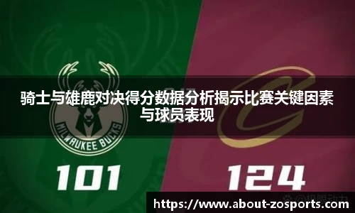 骑士与雄鹿对决得分数据分析揭示比赛关键因素与球员表现