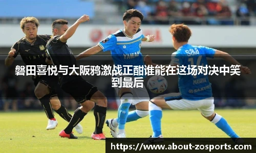 磐田喜悦与大阪鸦激战正酣谁能在这场对决中笑到最后