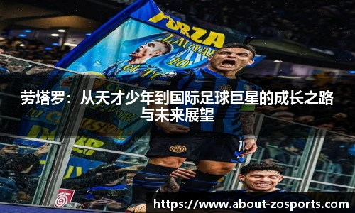 劳塔罗：从天才少年到国际足球巨星的成长之路与未来展望
