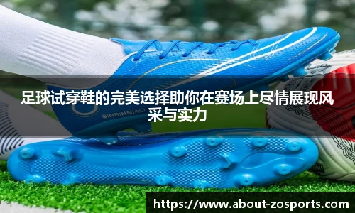 足球试穿鞋的完美选择助你在赛场上尽情展现风采与实力